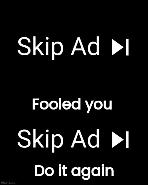 Fooled you Do it again | image tagged in skip ad | made w/ Imgflip meme maker