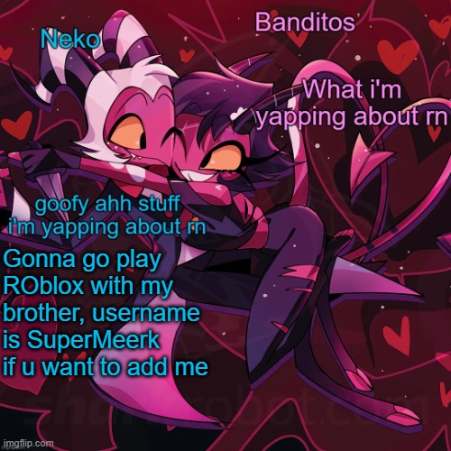 Neko and Banditos shared announcement | Gonna go play ROblox with my brother, username is SuperMeerk if u want to add me | image tagged in neko and banditos shared temp | made w/ Imgflip meme maker