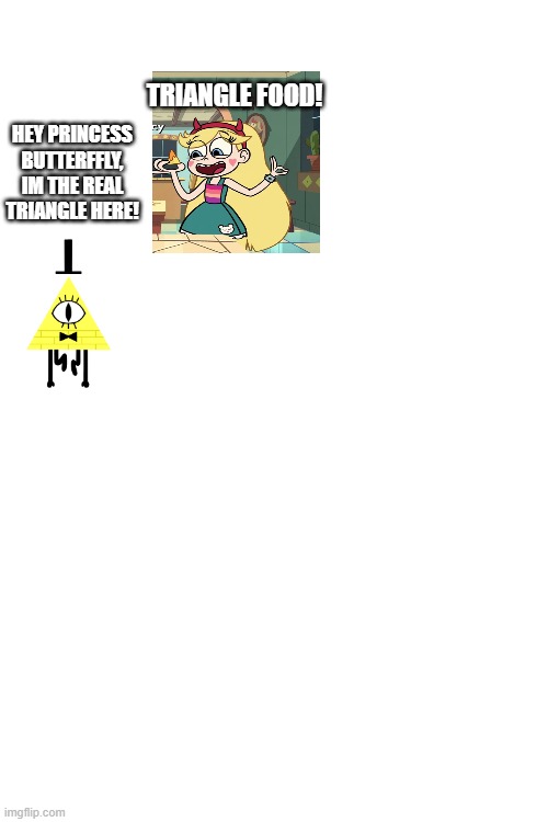 TRIANGLE FOOD! HEY PRINCESS BUTTERFFLY, IM THE REAL TRIANGLE HERE! | image tagged in funny memes | made w/ Imgflip meme maker