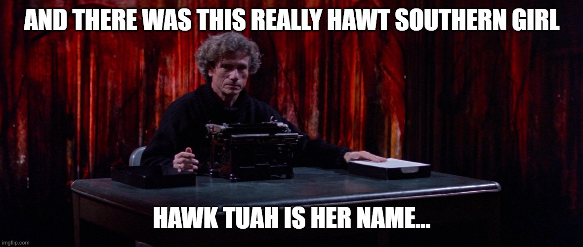 She's REAL though... | AND THERE WAS THIS REALLY HAWT SOUTHERN GIRL; HAWK TUAH IS HER NAME... | image tagged in hawk tuah | made w/ Imgflip meme maker
