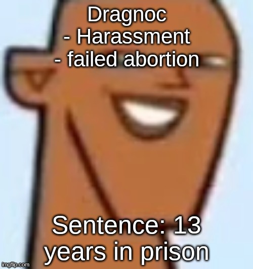 justin | Dragnoc
- Harassment
- failed abortion; Sentence: 13 years in prison | image tagged in justin | made w/ Imgflip meme maker