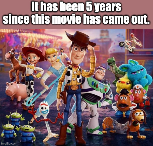 Toy story 4 | It has been 5 years since this movie has came out. | image tagged in toy story 4,toy story,nostalgia | made w/ Imgflip meme maker