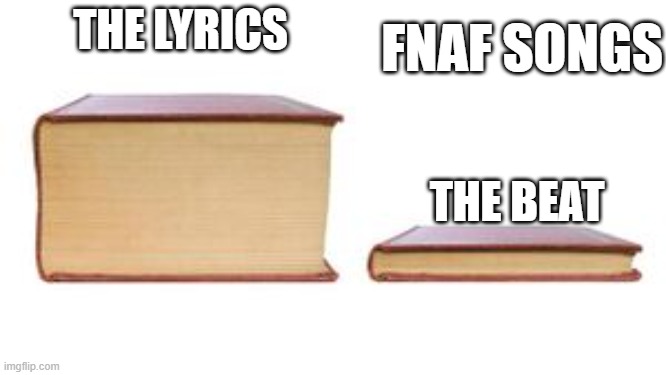 Two Books | FNAF SONGS; THE LYRICS; THE BEAT | image tagged in two books | made w/ Imgflip meme maker