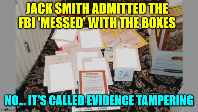 DOJ lied to the court... Case closed... | JACK SMITH ADMITTED THE FBI 'MESSED' WITH THE BOXES; NO... IT'S CALLED EVIDENCE TAMPERING | image tagged in doj,jack smith,lied to the court | made w/ Imgflip meme maker