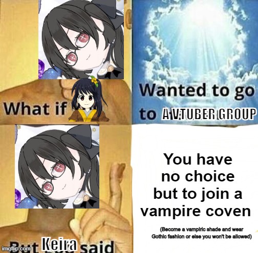 Licensing characters for VTubing be like | A VTUBER GROUP; You have no choice but to join a vampire coven; (Become a vampiric shade and wear Gothic fashion or else you won't be allowed); Keira | image tagged in what if you wanted to go to heaven,touhou,animeme,vtuber,oh wow are you actually reading these tags,stop reading the tags | made w/ Imgflip meme maker