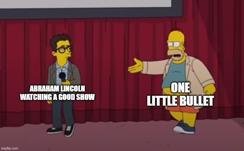 . | ONE LITTLE BULLET; ABRAHAM LINCOLN WATCHING A GOOD SHOW | image tagged in homer interrupt on stage,the simpsons,homer simpson | made w/ Imgflip meme maker