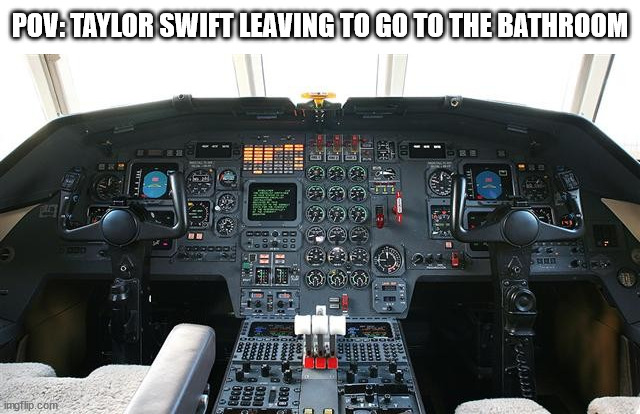 taylor swift on her planes | POV: TAYLOR SWIFT LEAVING TO GO TO THE BATHROOM | image tagged in airplane cockpit,taylor swift,swift,plane,airplane,pov | made w/ Imgflip meme maker