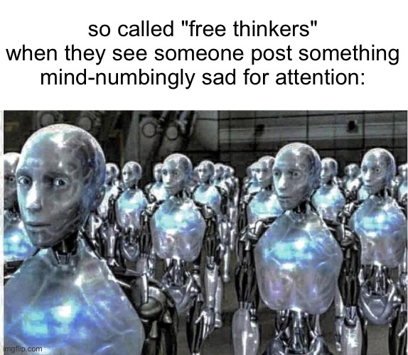 so called free thinkers | so called "free thinkers" when they see someone post something mind-numbingly sad for attention: | image tagged in so called free thinkers | made w/ Imgflip meme maker