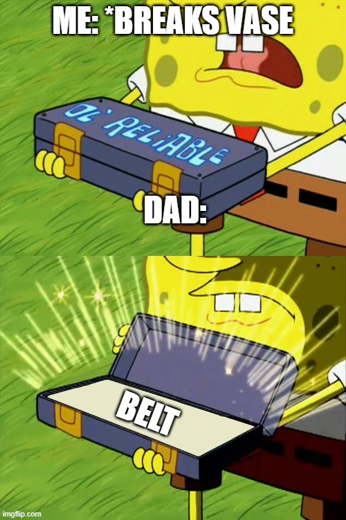 Ol' Reliable | ME: *BREAKS VASE; DAD:; BELT | image tagged in ol' reliable | made w/ Imgflip meme maker