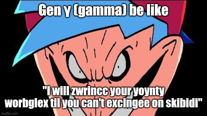 ㅤ | Gen γ (gamma) be like; "I will zwrincc your yoynty worbglex til you can't excingee on skibidi" | image tagged in bfend,gen alpha,gen beta,gen gamma | made w/ Imgflip meme maker
