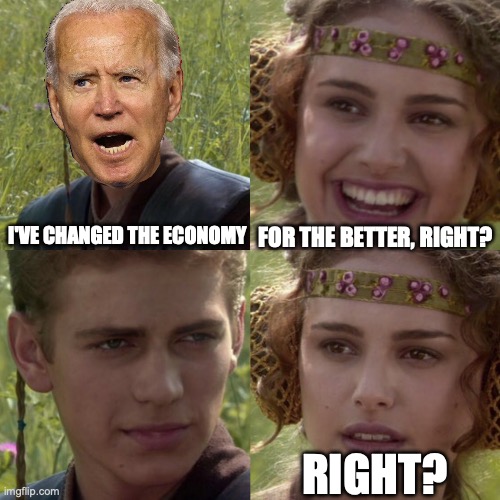 Too true | FOR THE BETTER, RIGHT? I'VE CHANGED THE ECONOMY; RIGHT? | image tagged in for the better right blank | made w/ Imgflip meme maker