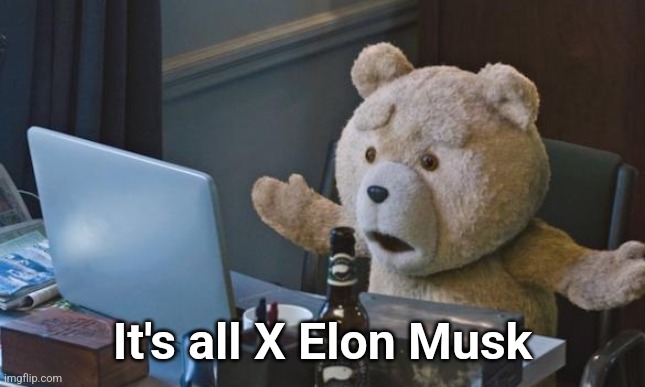 Ted 2 computer | It's all X Elon Musk | image tagged in ted 2 computer | made w/ Imgflip meme maker