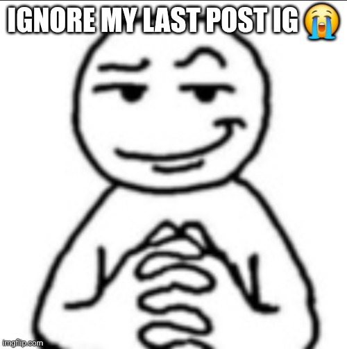 Dubious mf | IGNORE MY LAST POST IG 😭 | image tagged in dubious mf | made w/ Imgflip meme maker