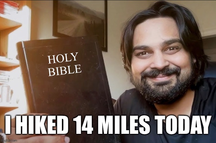 Holy Bible | I HIKED 14 MILES TODAY | image tagged in holy bible | made w/ Imgflip meme maker