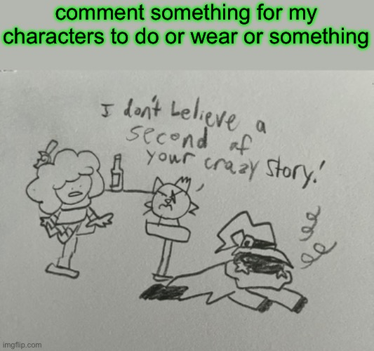 I’ll draw them later | comment something for my characters to do or wear or something | made w/ Imgflip meme maker