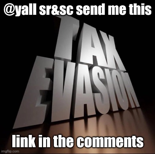 what do you guys say? | @yall sr&sc send me this; link in the comments | image tagged in tax evasion 3d | made w/ Imgflip meme maker