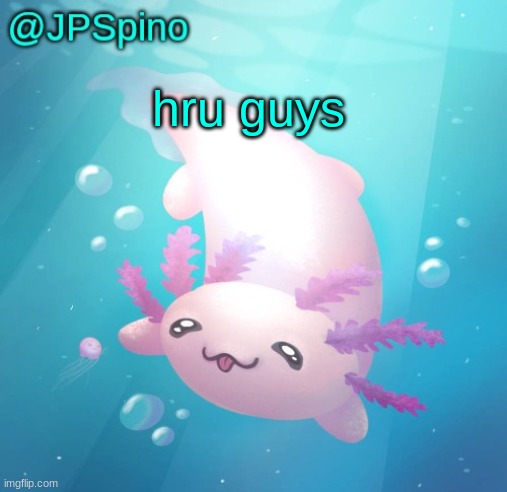 JPSpino's axolotl temp updated | hru guys | image tagged in jpspino's axolotl temp updated | made w/ Imgflip meme maker