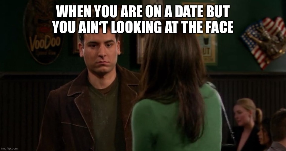 WHEN YOU ARE ON A DATE BUT YOU AIN‘T LOOKING AT THE FACE | made w/ Imgflip meme maker