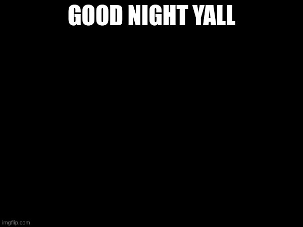 GOOD NIGHT YALL | made w/ Imgflip meme maker