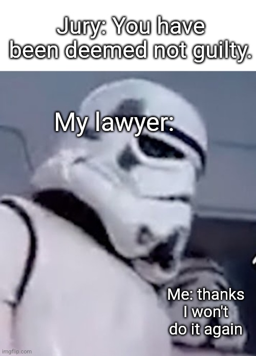 e | Jury: You have been deemed not guilty. My lawyer:; Me: thanks I won't do it again | image tagged in 2 stormtroopers | made w/ Imgflip meme maker