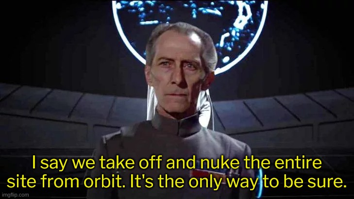Movie Quotes That Work in Star Wars | I say we take off and nuke the entire site from orbit. It's the only way to be sure. | image tagged in grand moff tarkin,death star,funny,movie quotes,star wars | made w/ Imgflip meme maker