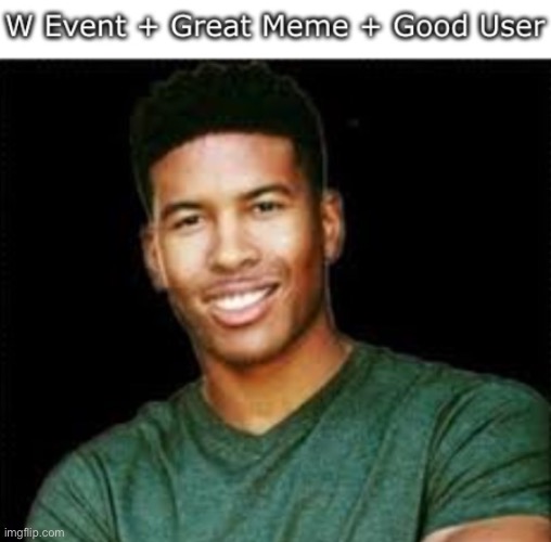 W Event + Great Meme + Good User | image tagged in w event great meme good user | made w/ Imgflip meme maker