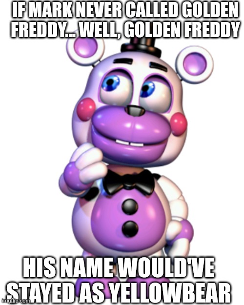 Just a thought | IF MARK NEVER CALLED GOLDEN FREDDY... WELL, GOLDEN FREDDY; HIS NAME WOULD'VE STAYED AS YELLOWBEAR | image tagged in helpy thinking,shower thoughts,helpy,markiplier,golden freddy,fnaf | made w/ Imgflip meme maker