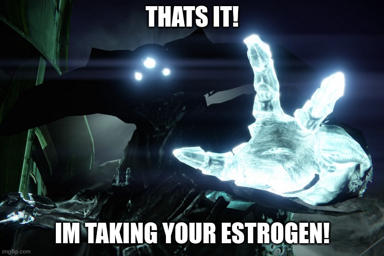 im taking this meme | THATS IT! IM TAKING YOUR ESTROGEN! | image tagged in im taking this meme | made w/ Imgflip meme maker