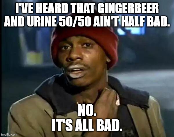 Y'all Got Any More Of That | I'VE HEARD THAT GINGERBEER AND URINE 50/50 AIN'T HALF BAD. NO.
IT'S ALL BAD. | image tagged in memes,y'all got any more of that | made w/ Imgflip meme maker