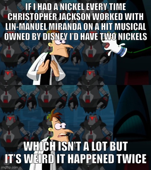 if i had a nickel for everytime | IF I HAD A NICKEL EVERY TIME CHRISTOPHER JACKSON WORKED WITH LIN-MANUEL MIRANDA ON A HIT MUSICAL OWNED BY DISNEY I’D HAVE TWO NICKELS; WHICH ISN’T A LOT BUT IT’S WEIRD IT HAPPENED TWICE | image tagged in if i had a nickel for everytime | made w/ Imgflip meme maker
