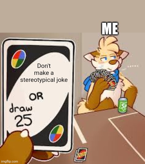 furry or draw 25 | Don't make a stereotypical joke ME | image tagged in furry or draw 25 | made w/ Imgflip meme maker