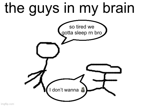 the guys in my brain; so tired we gotta sleep rn bro; I don’t wanna 🗿 | made w/ Imgflip meme maker