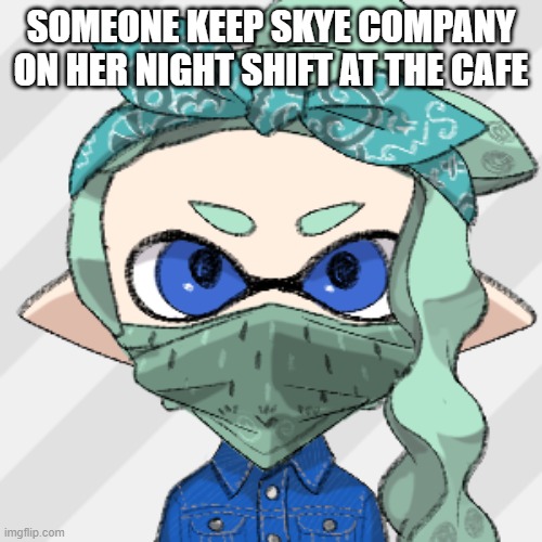 Skye(Cafe Outfit) | SOMEONE KEEP SKYE COMPANY ON HER NIGHT SHIFT AT THE CAFE | image tagged in skye cafe outfit | made w/ Imgflip meme maker