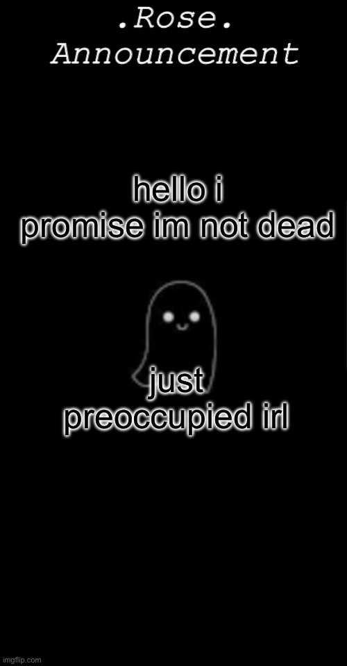 Rose announcement | hello i promise im not dead; just preoccupied irl | image tagged in rose announcement | made w/ Imgflip meme maker