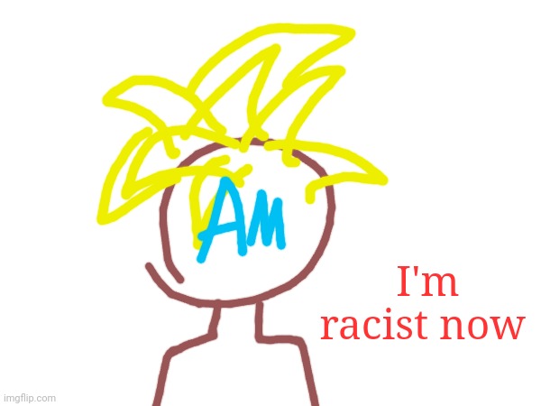 I'm racist now | made w/ Imgflip meme maker