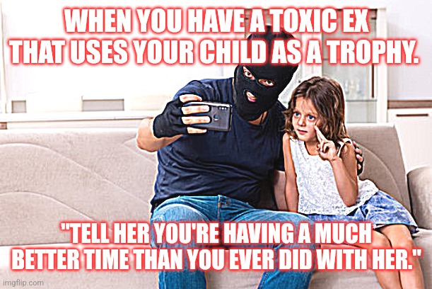 Custody redeemer | WHEN YOU HAVE A TOXIC EX THAT USES YOUR CHILD AS A TROPHY. "TELL HER YOU'RE HAVING A MUCH BETTER TIME THAN YOU EVER DID WITH HER." | image tagged in custody redeemer | made w/ Imgflip meme maker