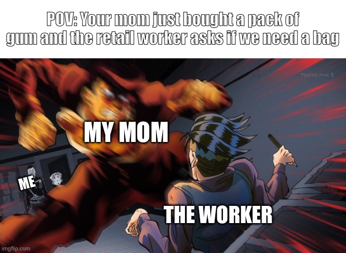 Mad Josuke | POV: Your mom just bought a pack of gum and the retail worker asks if we need a bag; MY MOM; ME; THE WORKER | image tagged in mad josuke,jojo's bizarre adventure | made w/ Imgflip meme maker