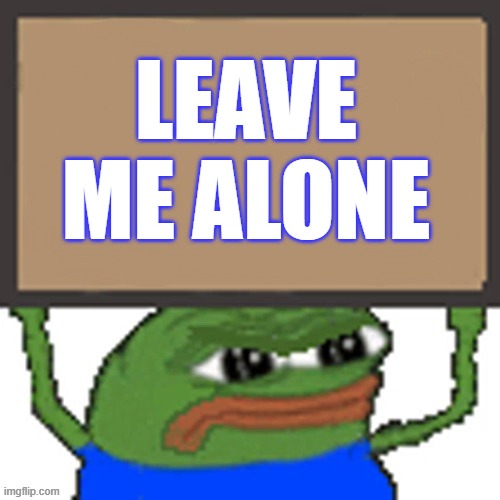 pepe sign | LEAVE ME ALONE | image tagged in pepe sign | made w/ Imgflip meme maker