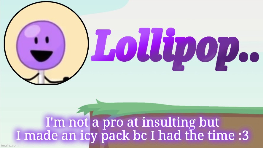 Check it out in comments | I'm not a pro at insulting but I made an icy pack bc I had the time :3 | image tagged in lollipop announcement template | made w/ Imgflip meme maker