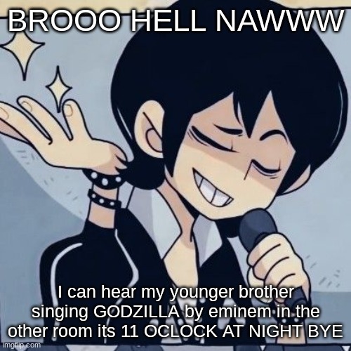 Tophamhatkyo just sayin | BROOO HELL NAWWW; I can hear my younger brother singing GODZILLA by eminem in the other room its 11 OCLOCK AT NIGHT BYE | image tagged in tophamhatkyo just sayin | made w/ Imgflip meme maker