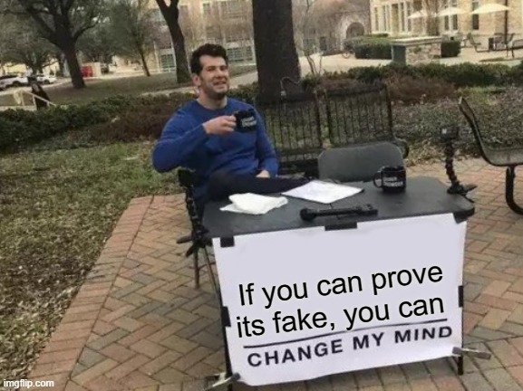 Change My Mind Meme | If you can prove its fake, you can | image tagged in memes,change my mind | made w/ Imgflip meme maker