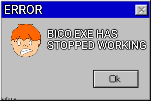 Error | ERROR; BICO.EXE HAS STOPPED WORKING | image tagged in windows error message | made w/ Imgflip meme maker