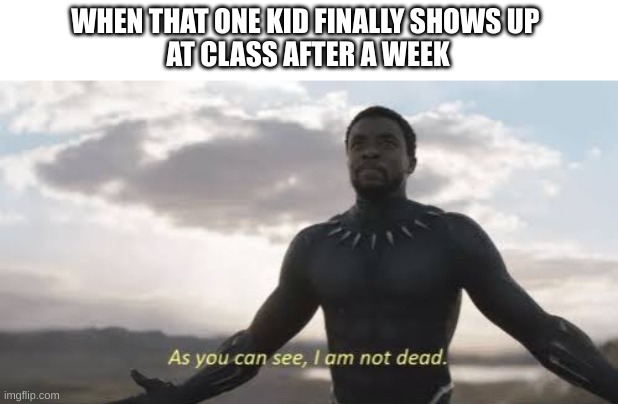 real | WHEN THAT ONE KID FINALLY SHOWS UP 
AT CLASS AFTER A WEEK | image tagged in as you can see i am not dead,class,dead,student,week | made w/ Imgflip meme maker