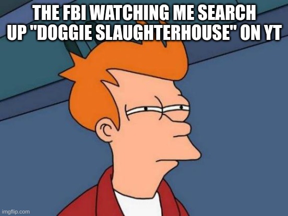 Futurama Fry Meme | THE FBI WATCHING ME SEARCH UP "DOGGIE SLAUGHTERHOUSE" ON YT | image tagged in memes,futurama fry | made w/ Imgflip meme maker