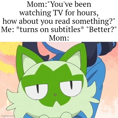 What? You said I should read something. | Mom:"You've been watching TV for hours, how about you read something?"
Me: *turns on subtitles* "Better?"
Mom: | image tagged in funny,read | made w/ Imgflip meme maker