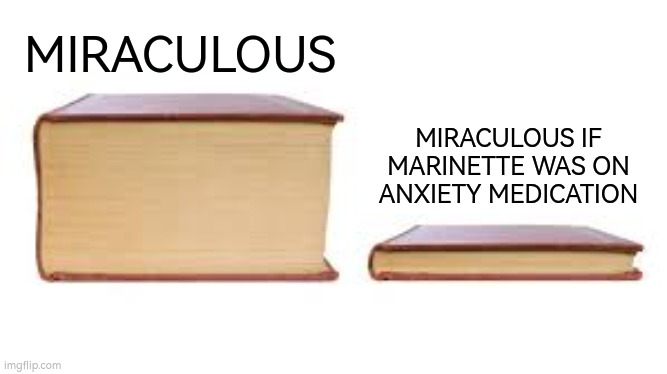 Big book small book | MIRACULOUS; MIRACULOUS IF MARINETTE WAS ON ANXIETY MEDICATION | image tagged in big book small book | made w/ Imgflip meme maker