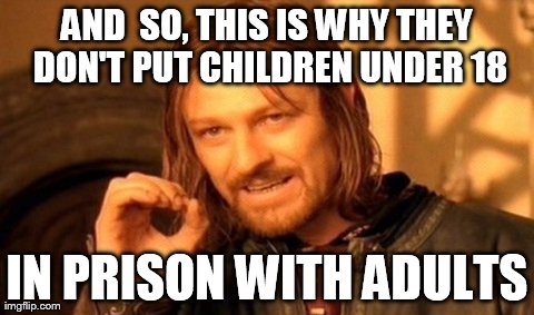 One Does Not Simply | AND  SO, THIS IS WHY THEY DON'T PUT CHILDREN UNDER 18 IN PRISON WITH ADULTS | image tagged in memes,one does not simply | made w/ Imgflip meme maker