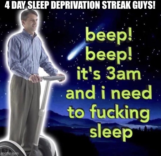 beep beep it's 3 am | 4 DAY SLEEP DEPRIVATION STREAK GUYS! | image tagged in beep beep it's 3 am | made w/ Imgflip meme maker