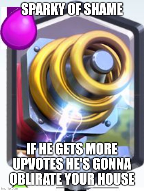 Sparky Clash Royale Meme | SPARKY OF SHAME IF HE GETS MORE UPVOTES HE'S GONNA OBLIRATE YOUR HOUSE | image tagged in sparky clash royale meme | made w/ Imgflip meme maker