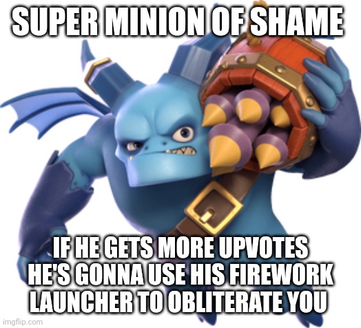 SUPER MINION OF SHAME IF HE GETS MORE UPVOTES HE'S GONNA USE HIS FIREWORK LAUNCHER TO OBLITERATE YOU | made w/ Imgflip meme maker